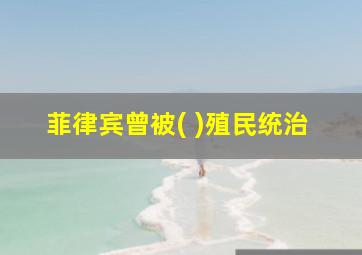 菲律宾曾被( )殖民统治